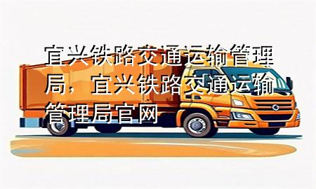 宜兴铁路交通运输管理局，宜兴铁路交通运输管理局官网