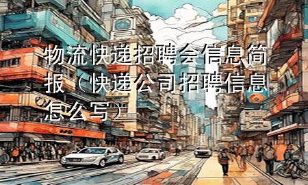 物流快递招聘会信息简报（快递公司招聘信息怎么写）