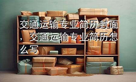 交通运输专业简历封面，交通运输专业简历怎么写