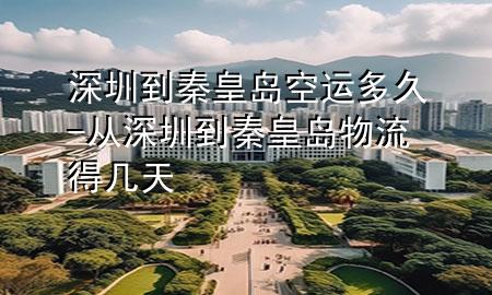 深圳到秦皇岛空运多久-从深圳到秦皇岛物流得几天