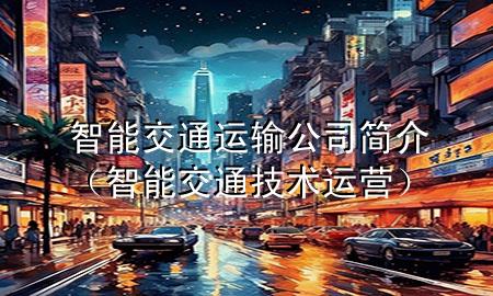 智能交通运输公司简介（智能交通技术运营）