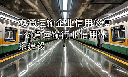 交通运输企业信用修复-交通运输行业信用体系建设