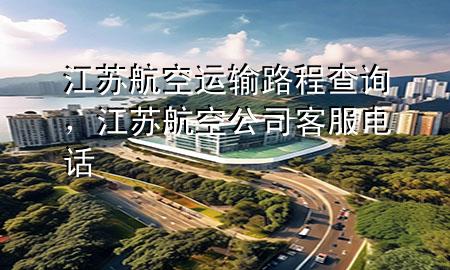 江苏航空运输路程查询，江苏航空公司客服电话