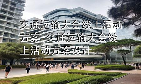 交通运输大会线上活动方案-交通运输大会线上活动方案设计