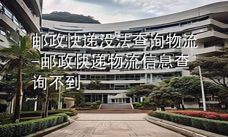 邮政快递没法查询物流-邮政快递物流信息查询不到