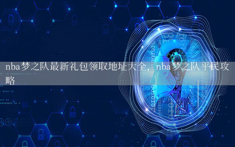 nba梦之队最新礼包领取地址大全，nba梦之队平民攻略