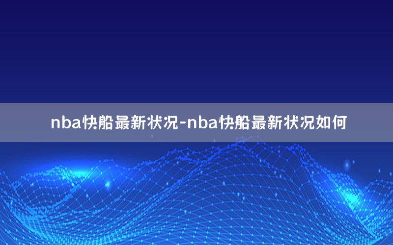 nba快船最新状况-nba快船最新状况如何