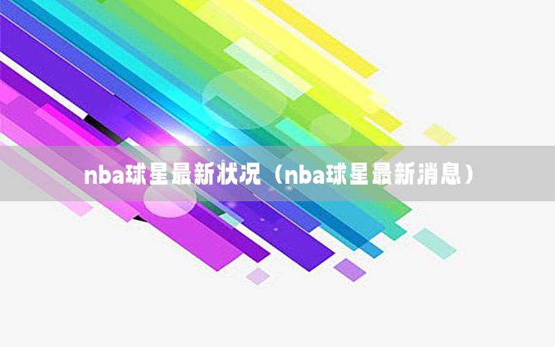 nba球星最新状况（nba球星最新消息）