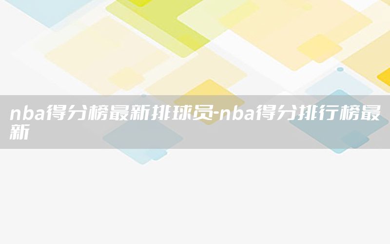 nba得分榜最新排球员-nba得分排行榜最新