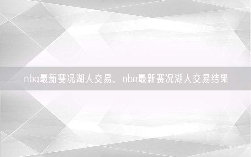 nba最新赛况湖人交易，nba最新赛况湖人交易结果