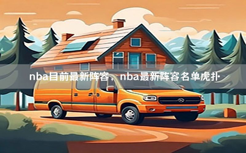 nba目前最新阵容，nba最新阵容名单虎扑