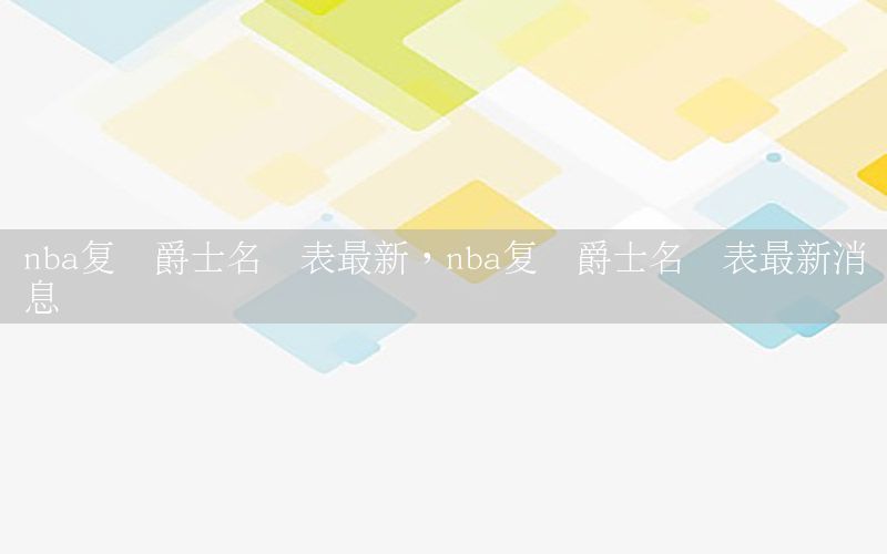 nba复赛爵士名单表最新，nba复赛爵士名单表最新消息