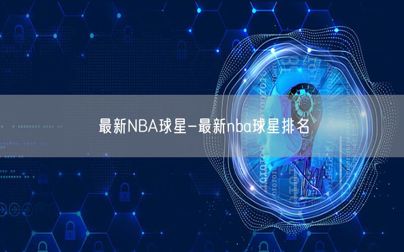 最新NBA球星-最新nba球星排名