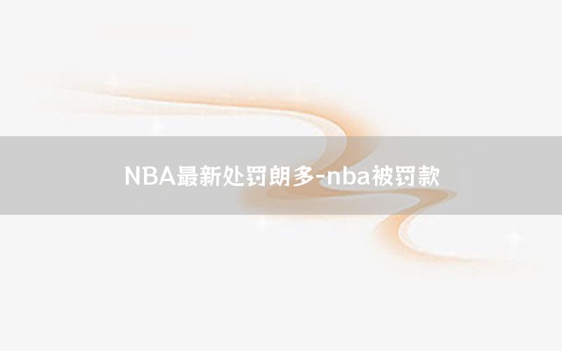 NBA最新处罚朗多-nba被罚款