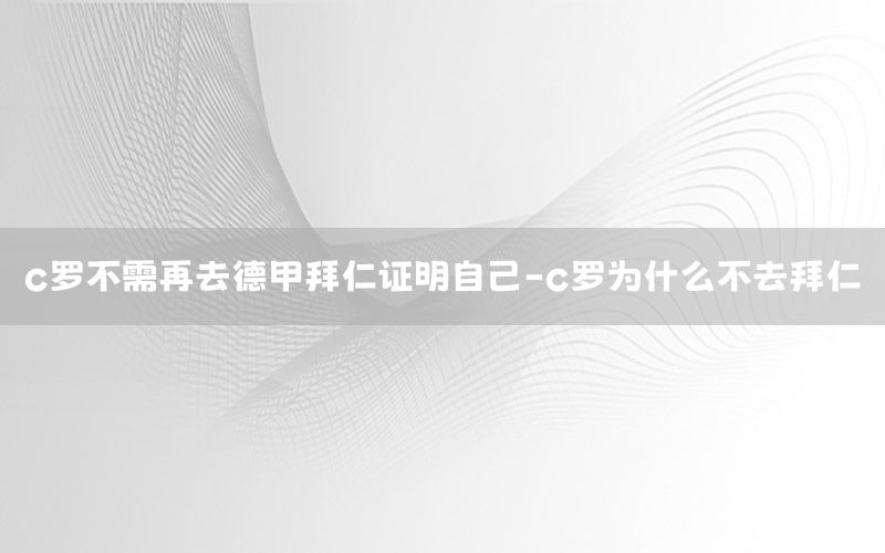 c罗不需再去德甲拜仁证明自己-c罗为什么不去拜仁