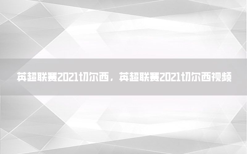 英超联赛2021切尔西，英超联赛2021切尔西视频