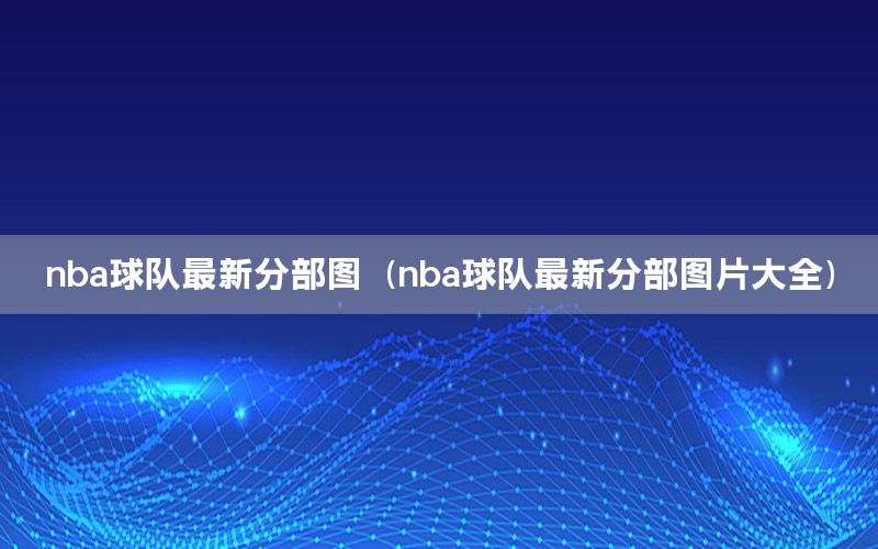 nba球队最新分部图（nba球队最新分部图片大全）