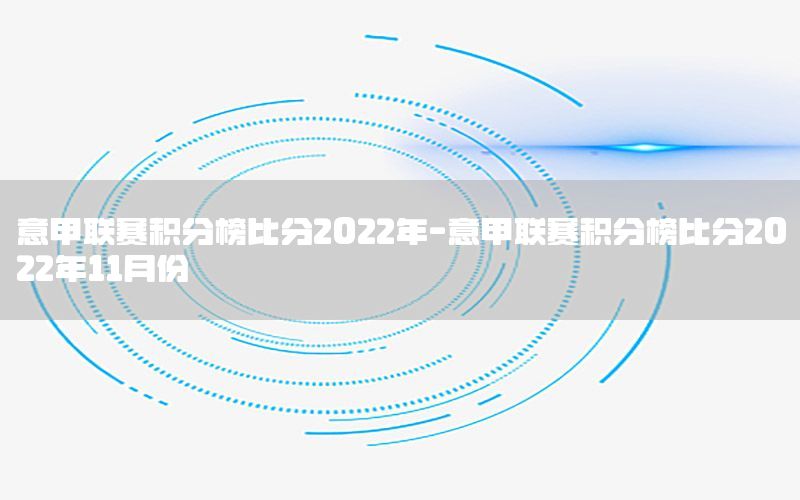 意甲联赛积分榜比分2022年-意甲联赛积分榜比分2022年11月份