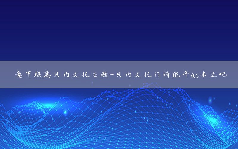 意甲联赛贝内文托主教-贝内文托门将绝平ac米兰吧